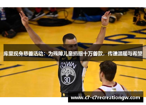 库里现身慈善活动：为残障儿童捐赠十万善款，传递温暖与希望