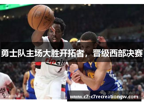 勇士队主场大胜开拓者，晋级西部决赛