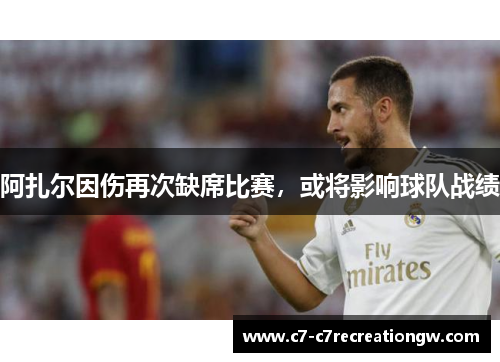 阿扎尔因伤再次缺席比赛，或将影响球队战绩
