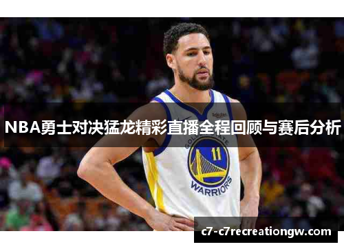 NBA勇士对决猛龙精彩直播全程回顾与赛后分析