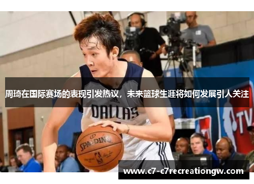 周琦在国际赛场的表现引发热议，未来篮球生涯将如何发展引人关注