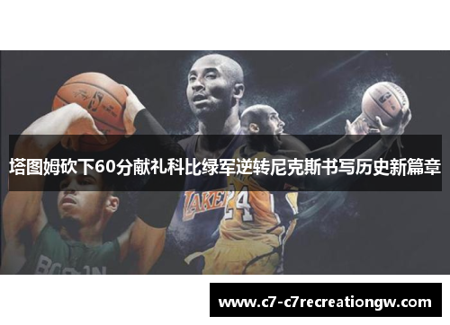 塔图姆砍下60分献礼科比绿军逆转尼克斯书写历史新篇章