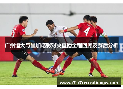 广州恒大与里加精彩对决直播全程回顾及赛后分析
