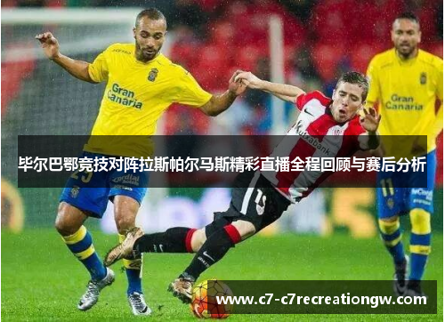 毕尔巴鄂竞技对阵拉斯帕尔马斯精彩直播全程回顾与赛后分析