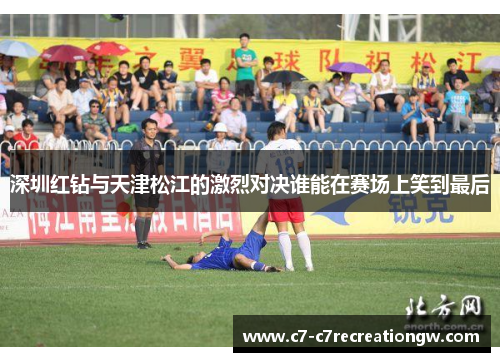 深圳红钻与天津松江的激烈对决谁能在赛场上笑到最后