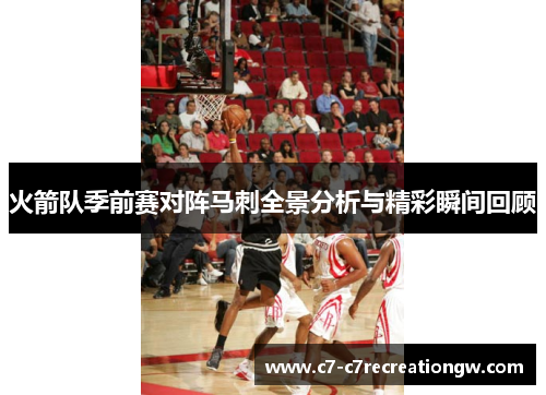 火箭队季前赛对阵马刺全景分析与精彩瞬间回顾