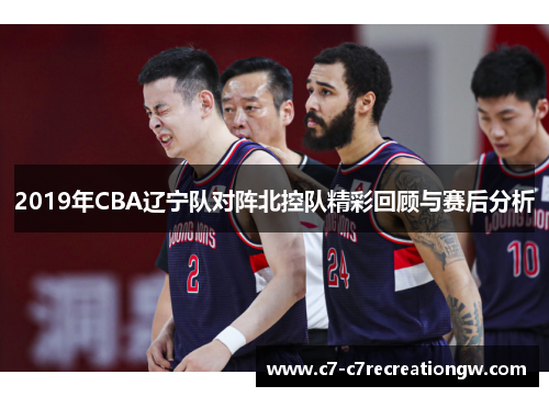 2019年CBA辽宁队对阵北控队精彩回顾与赛后分析