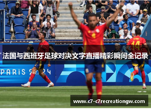 法国与西班牙足球对决文字直播精彩瞬间全记录