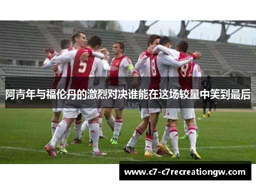 阿青年与福伦丹的激烈对决谁能在这场较量中笑到最后
